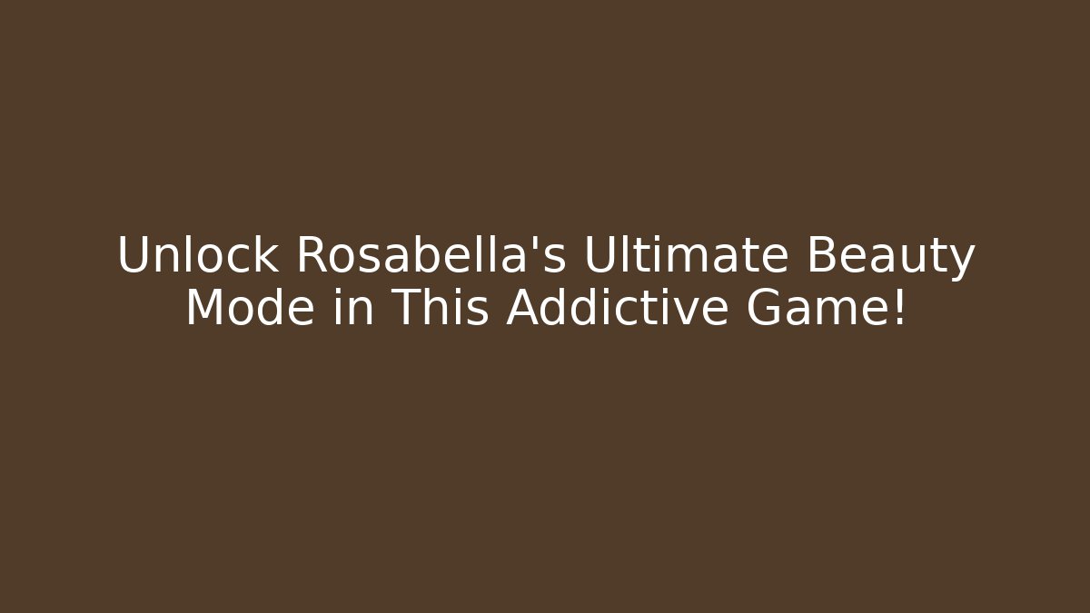 Unlock Rosabella’s Ultimate Beauty Mode in This Addictive Game!
