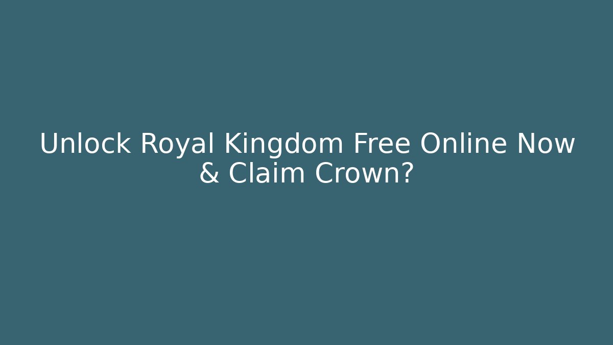 Unlock Royal Kingdom Free Online Now & Claim Crown?