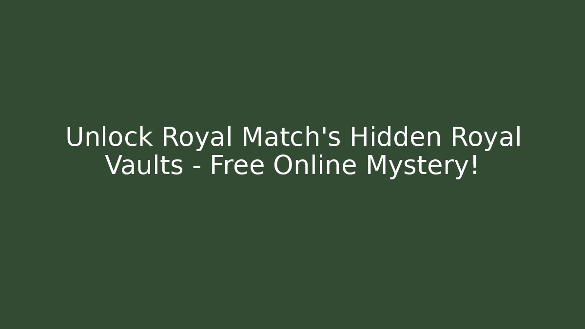 Unlock Royal Match’s Hidden Royal Vaults – Free Online Mystery!