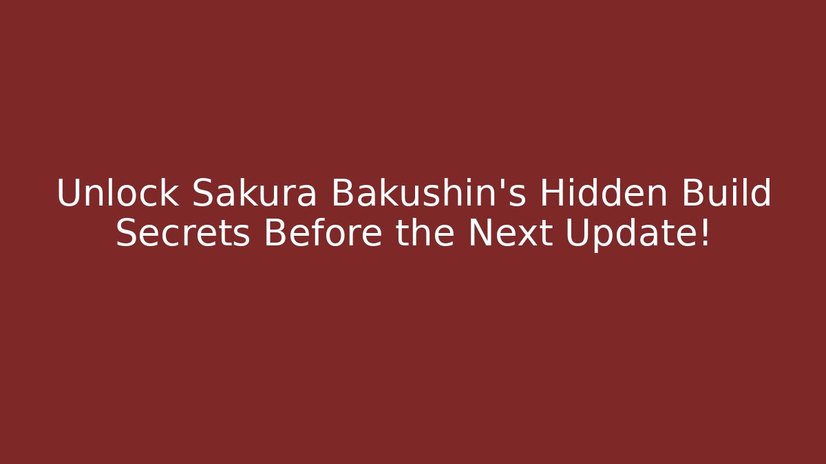 Unlock Sakura Bakushin's Hidden Build Secrets Before the Next Update! - Método de Aprovação