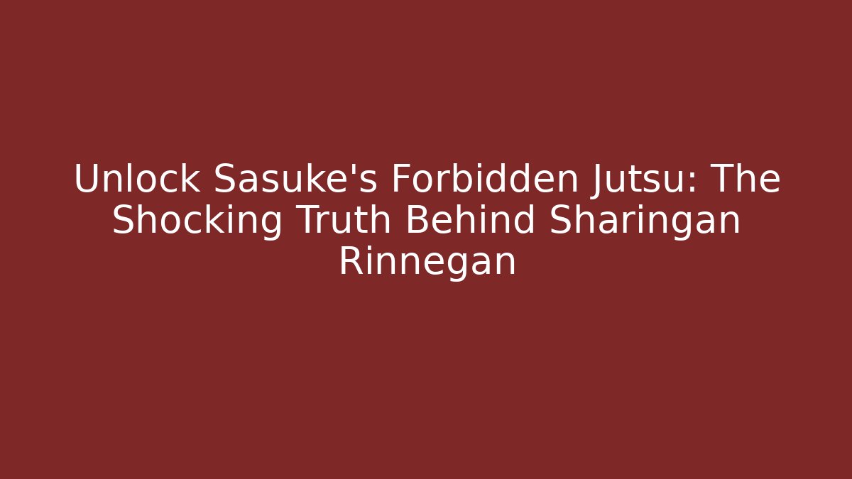 Unlock Sasuke's Forbidden Jutsu: The Shocking Truth Behind Sharingan Rinnegan