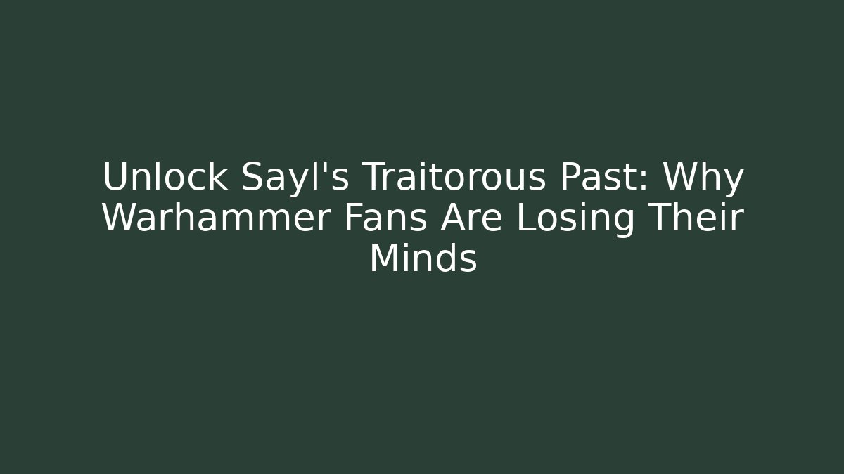 Unlock Sayl's Traitorous Past: Why Warhammer Fans Are Losing Their Minds