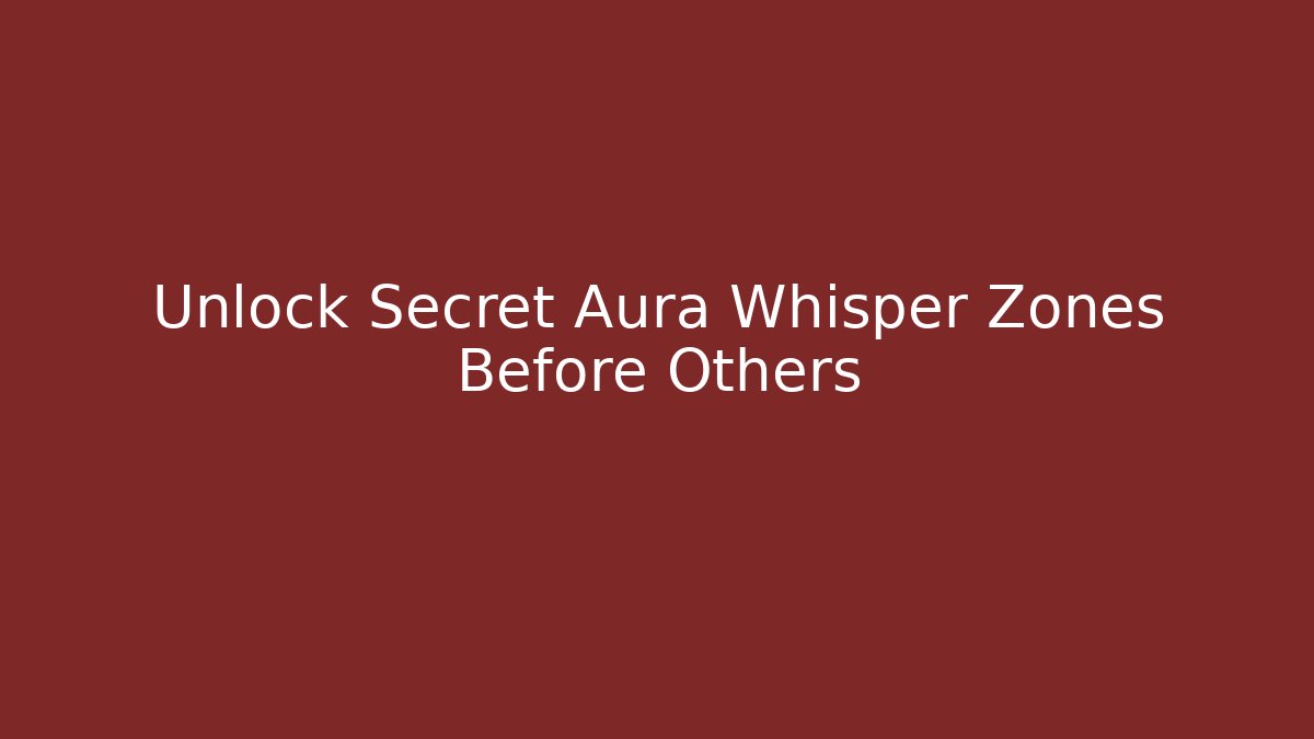 Unlock Secret Aura Whisper Zones Before Others