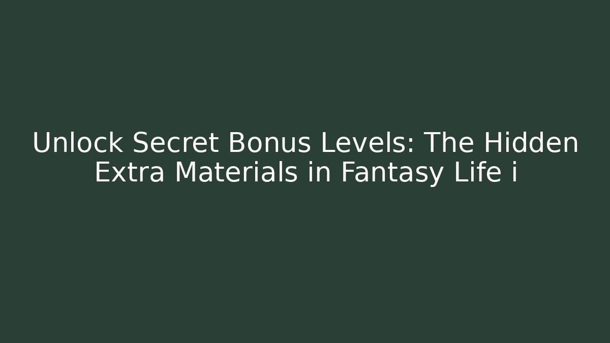 Unlock Secret Bonus Levels: The Hidden Extra Materials in Fantasy Life i