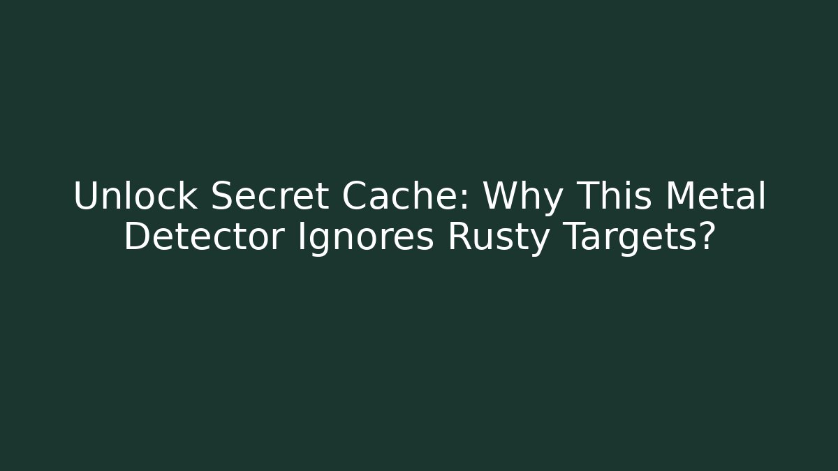 Unlock Secret Cache: Why This Metal Detector Ignores Rusty Targets?