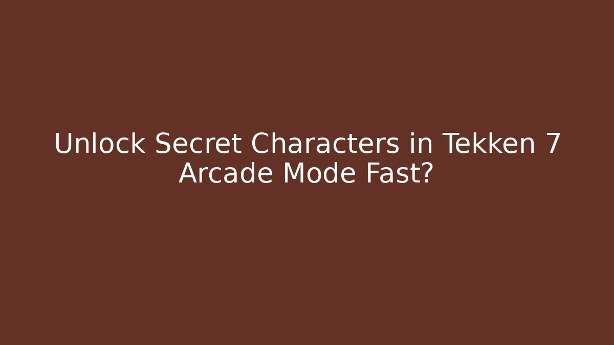 Unlock Secret Characters in Tekken 7 Arcade Mode Fast?