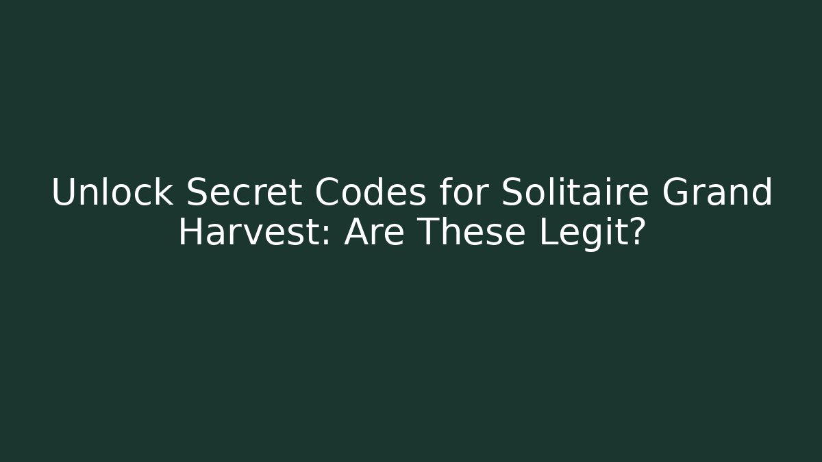 Unlock Secret Codes for Solitaire Grand Harvest: Are These Legit?