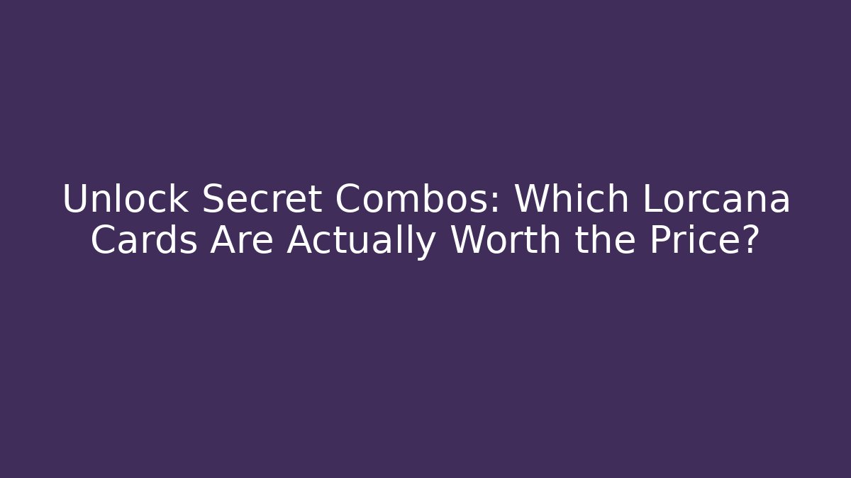 Unlock Secret Combos: Which Lorcana Cards Are Actually Worth the Price?