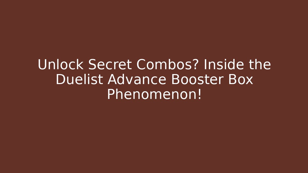 Unlock Secret Combos? Inside the Duelist Advance Booster Box Phenomenon!