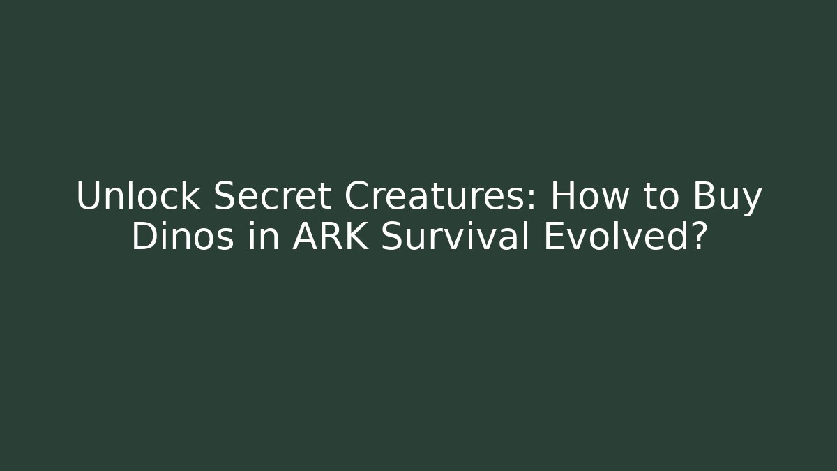 Unlock Secret Creatures: How to Buy Dinos in ARK Survival Evolved?