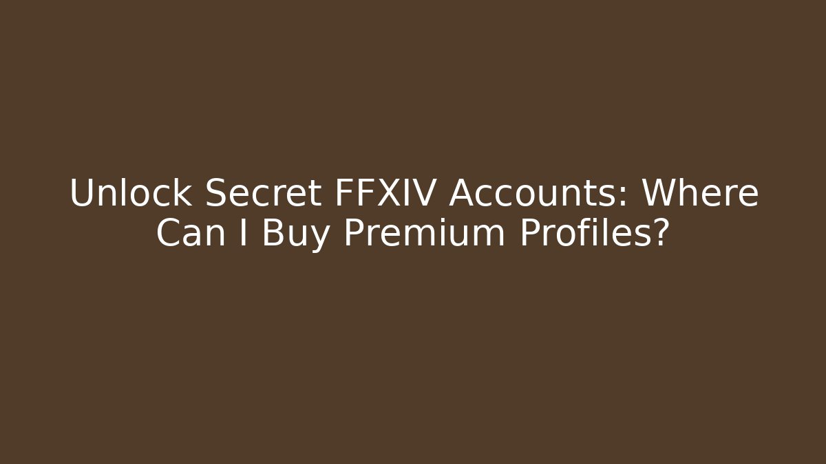 Unlock Secret FFXIV Accounts: Where Can I Buy Premium Profiles?