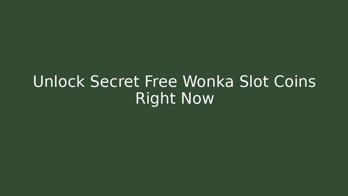 Unlock Secret Free Wonka Slot Coins Right Now