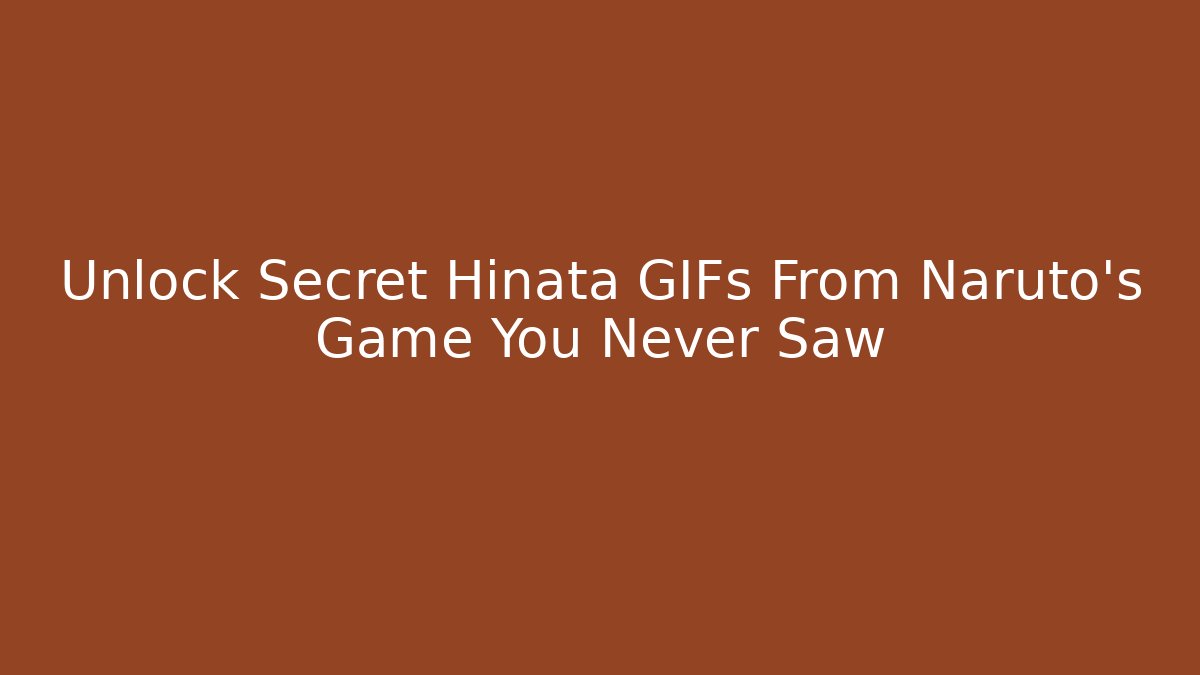 Unlock Secret Hinata GIFs From Naruto's Game You Never Saw