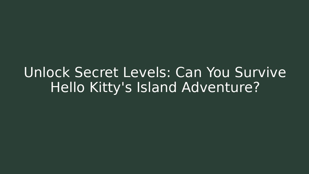 Unlock Secret Levels: Can You Survive Hello Kitty's Island Adventure?