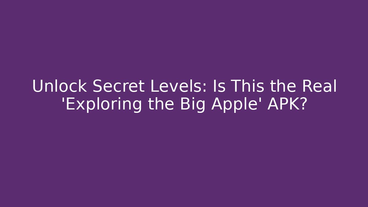 Unlock Secret Levels: Is This the Real 'Exploring the Big Apple' APK? - Método de Aprovação