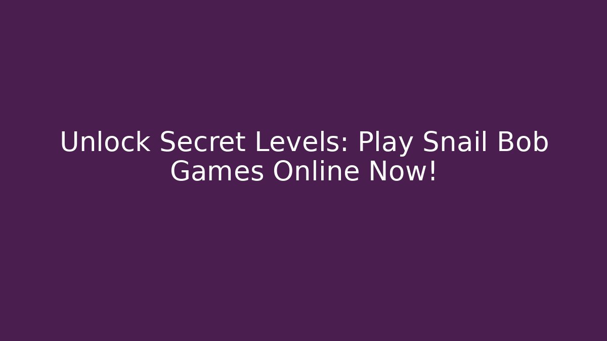 Unlock Secret Levels: Play Snail Bob Games Online Now!