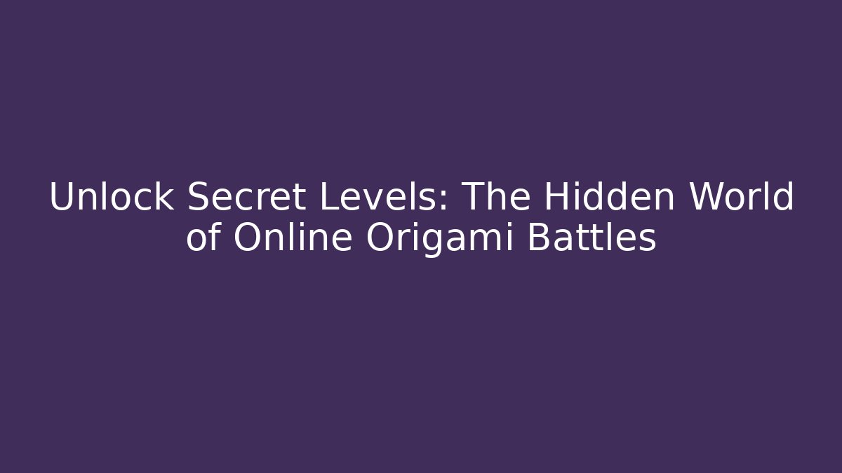 Unlock Secret Levels: The Hidden World of Online Origami Battles