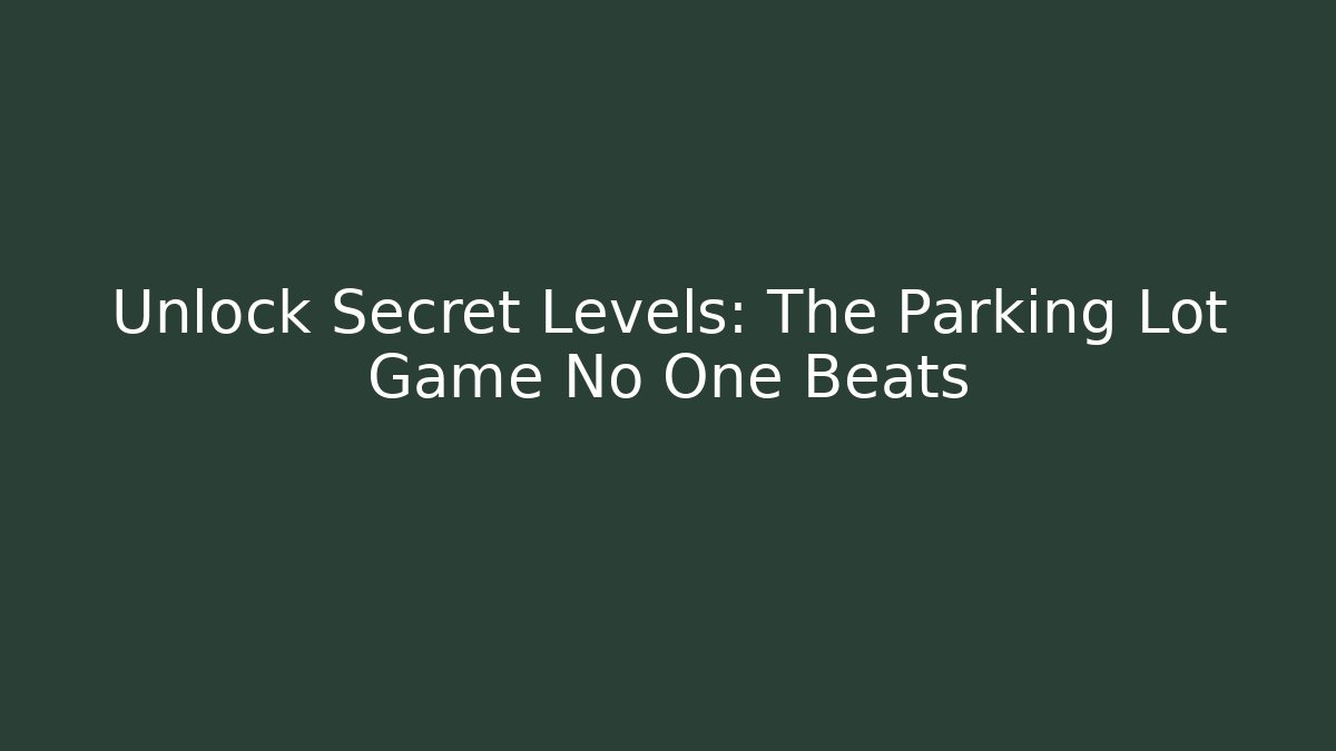 Unlock Secret Levels: The Parking Lot Game No One Beats