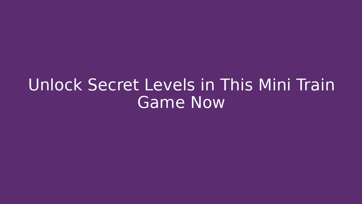Unlock Secret Levels in This Mini Train Game Now