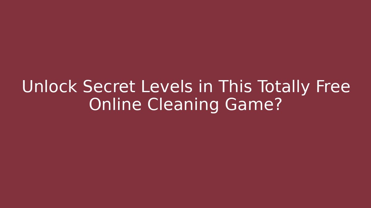 Unlock Secret Levels in This Totally Free Online Cleaning Game?
