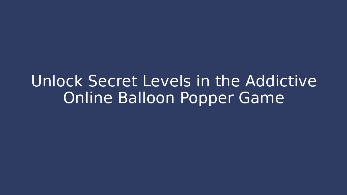 Unlock Secret Levels in the Addictive Online Balloon Popper Game - Método de Aprovação