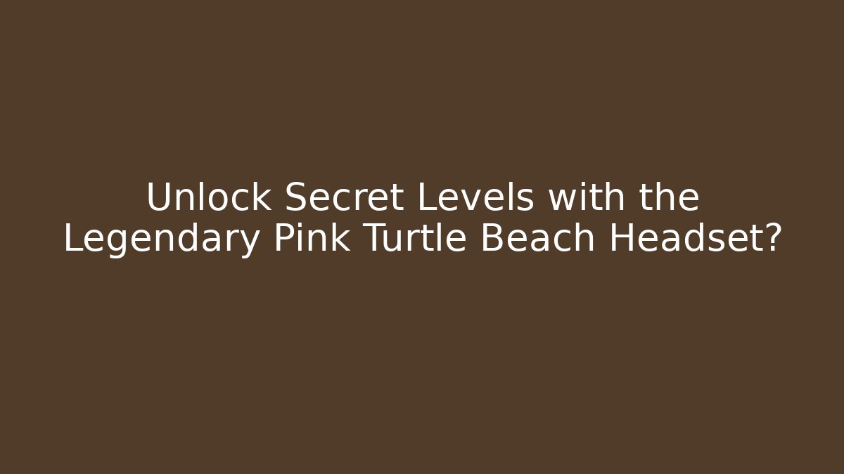 Unlock Secret Levels with the Legendary Pink Turtle Beach Headset?