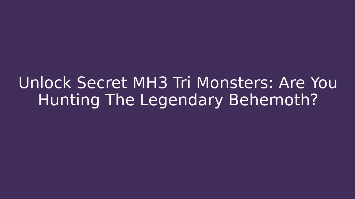 Unlock Secret MH3 Tri Monsters: Are You Hunting The Legendary Behemoth?