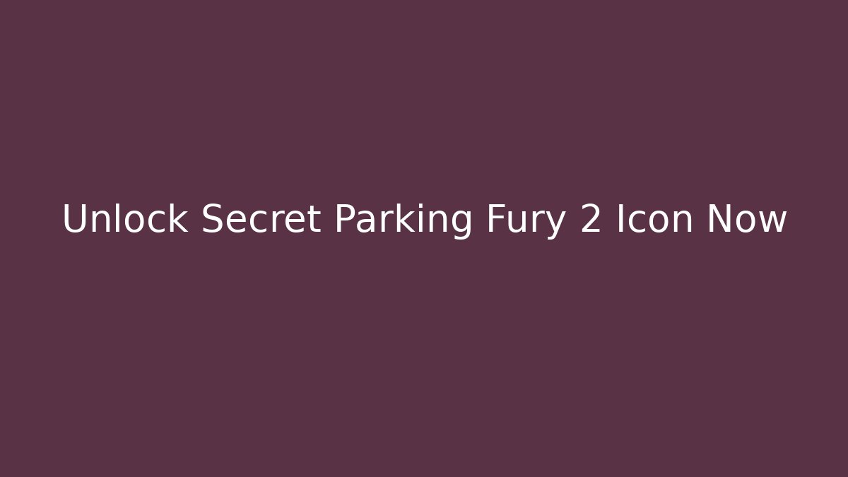 Unlock Secret Parking Fury 2 Icon Now