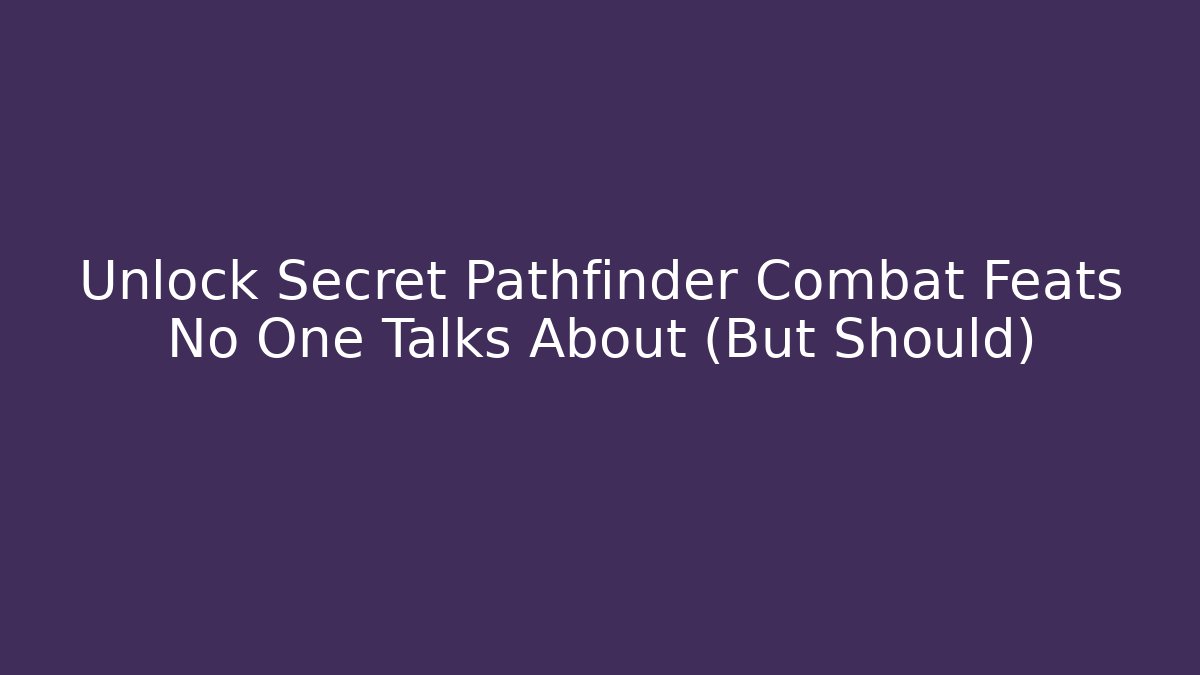 Unlock Secret Pathfinder Combat Feats No One Talks About (But Should)