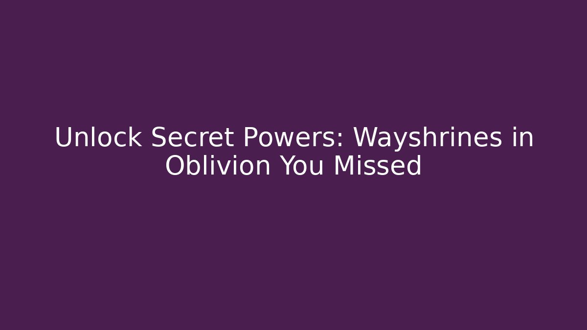 Unlock Secret Powers: Wayshrines in Oblivion You Missed