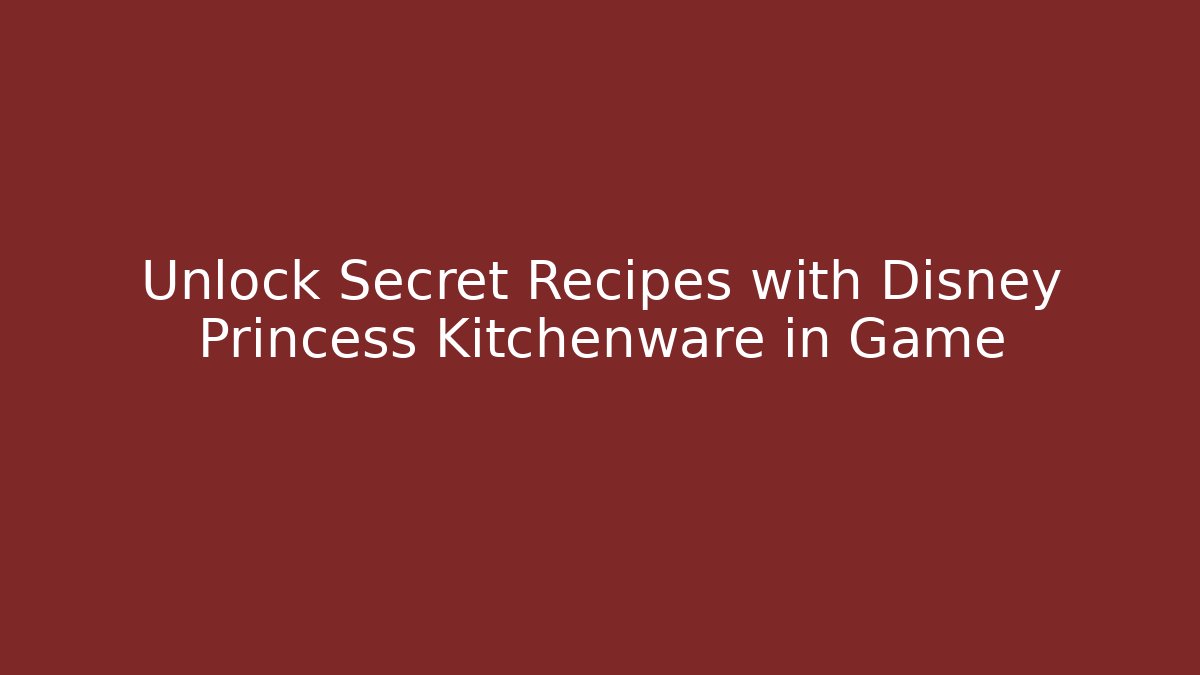 Unlock Secret Recipes with Disney Princess Kitchenware in Game