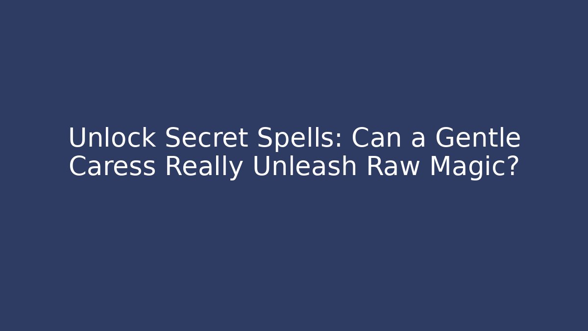 Unlock Secret Spells: Can a Gentle Caress Really Unleash Raw Magic?