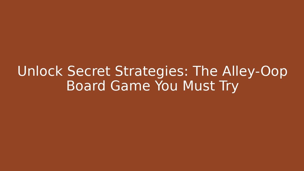 Unlock Secret Strategies: The Alley-Oop Board Game You Must Try