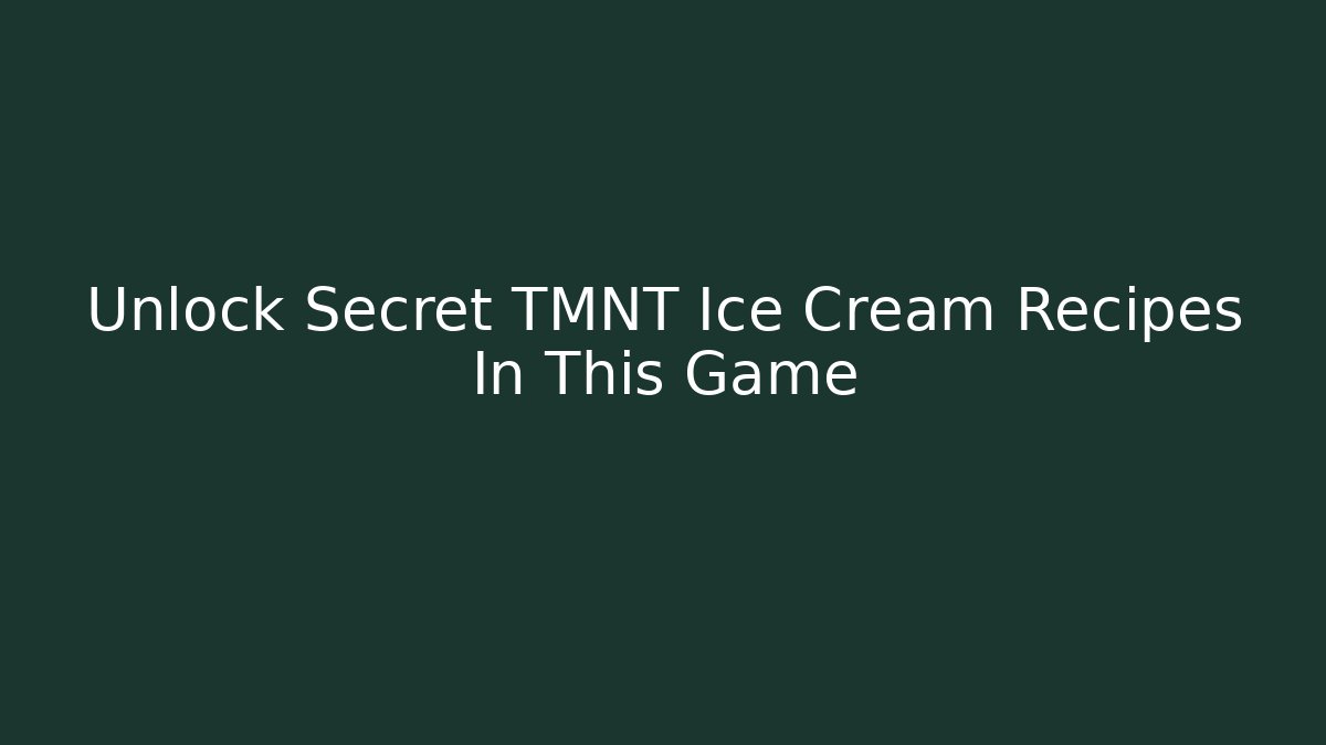 Unlock Secret TMNT Ice Cream Recipes In This Game