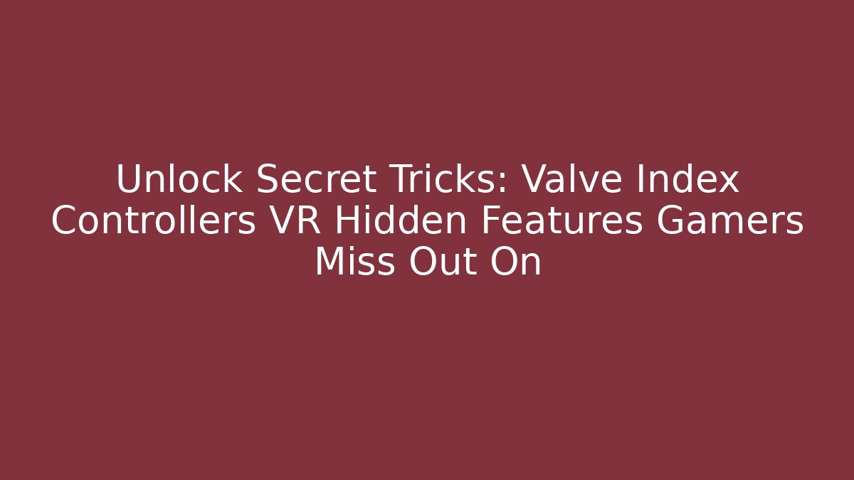 Unlock Secret Tricks: Valve Index Controllers VR Hidden Features Gamers Miss Out On
