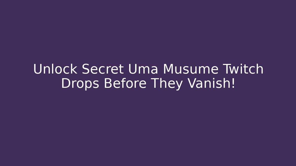 Unlock Secret Uma Musume Twitch Drops Before They Vanish!