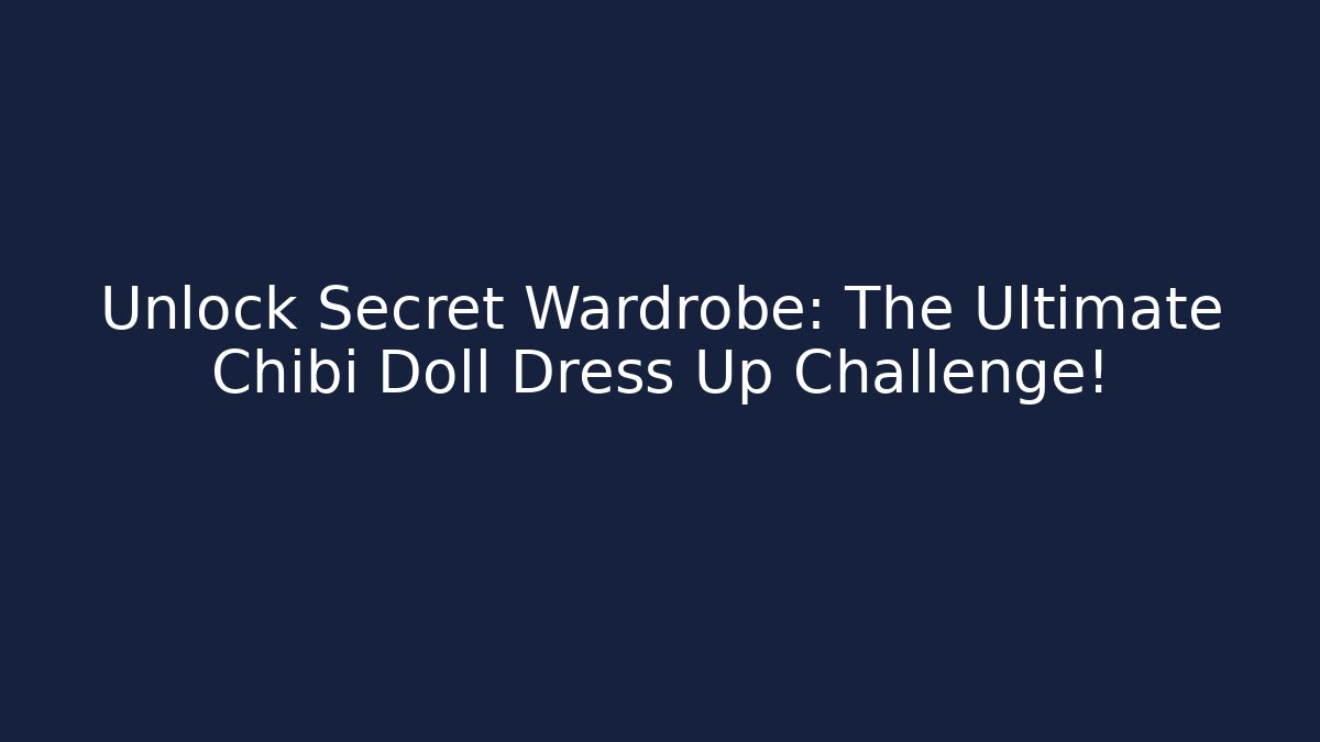 Unlock Secret Wardrobe: The Ultimate Chibi Doll Dress Up Challenge!