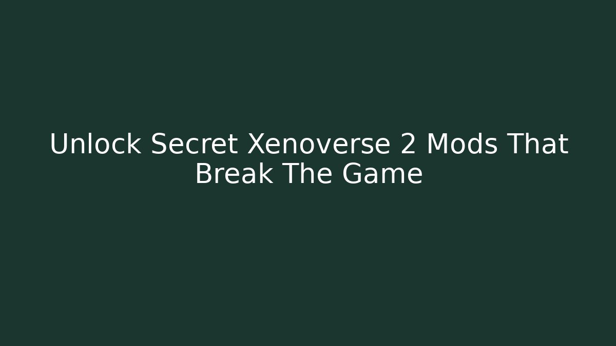 Unlock Secret Xenoverse 2 Mods That Break The Game