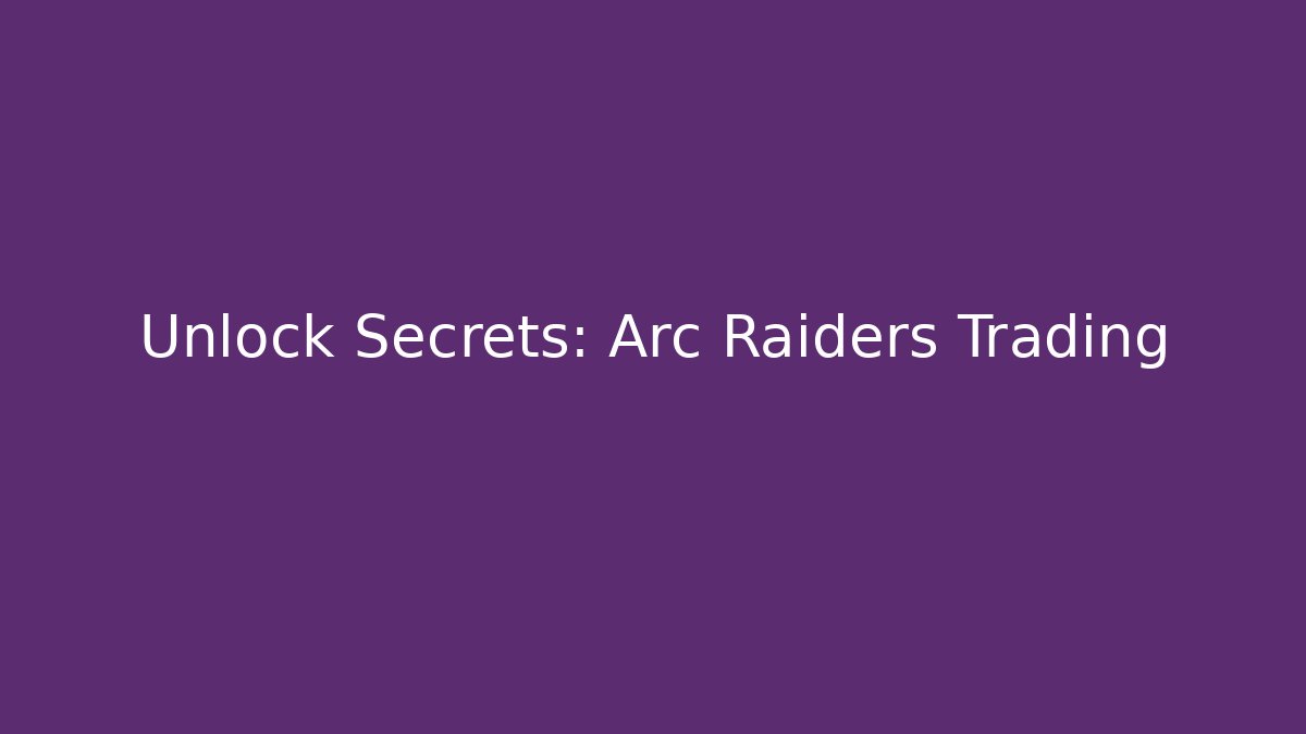 Unlock Secrets: Arc Raiders Trading