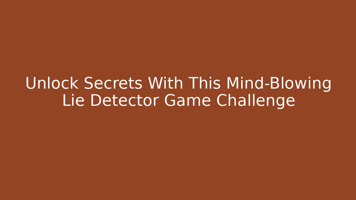 Unlock Secrets With This Mind-Blowing Lie Detector Game Challenge