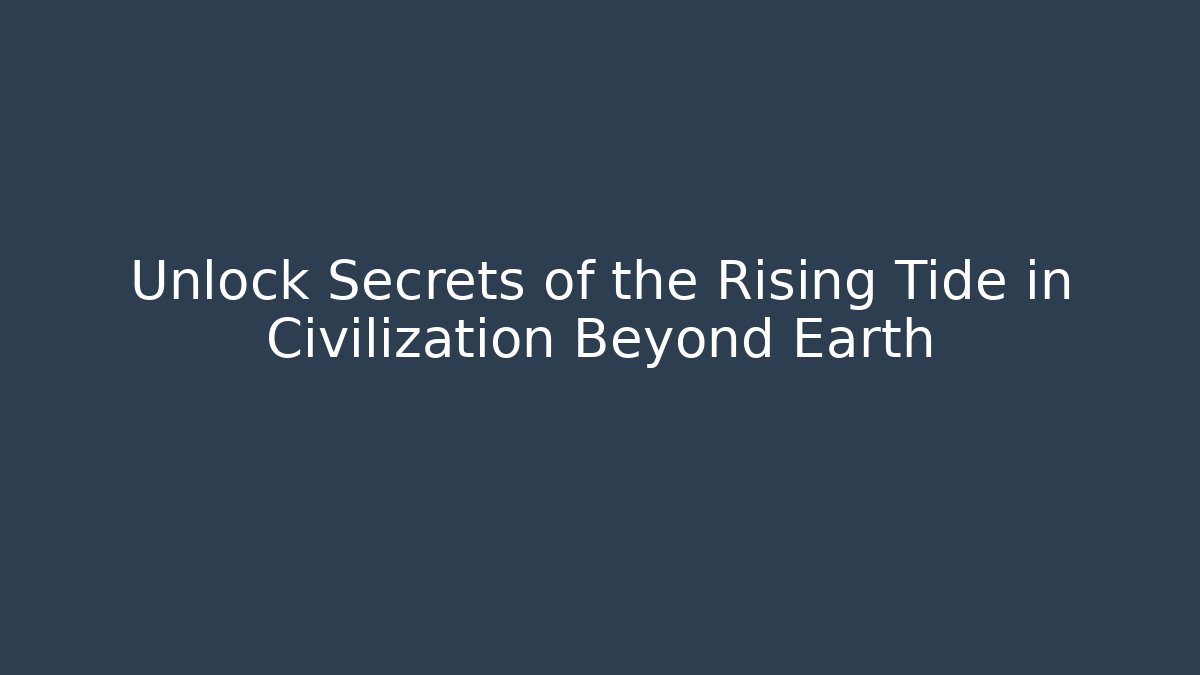 Unlock Secrets of the Rising Tide in Civilization Beyond Earth