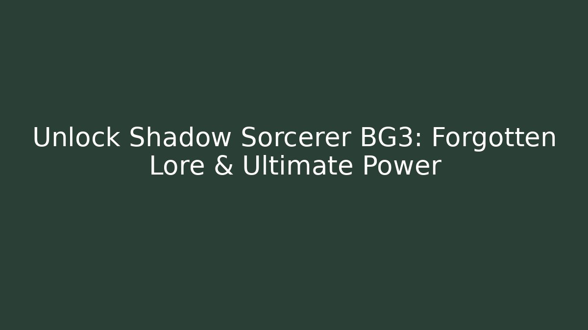 Unlock Shadow Sorcerer BG3: Forgotten Lore & Ultimate Power