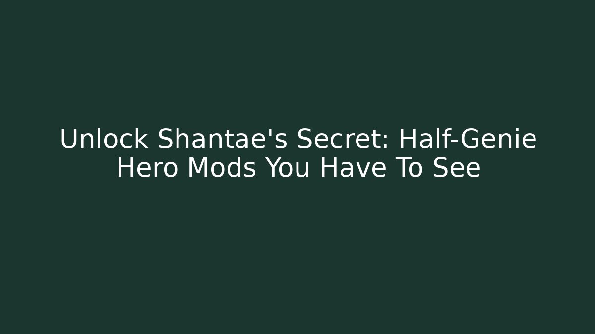 Unlock Shantae's Secret: Half-Genie Hero Mods You Have To See