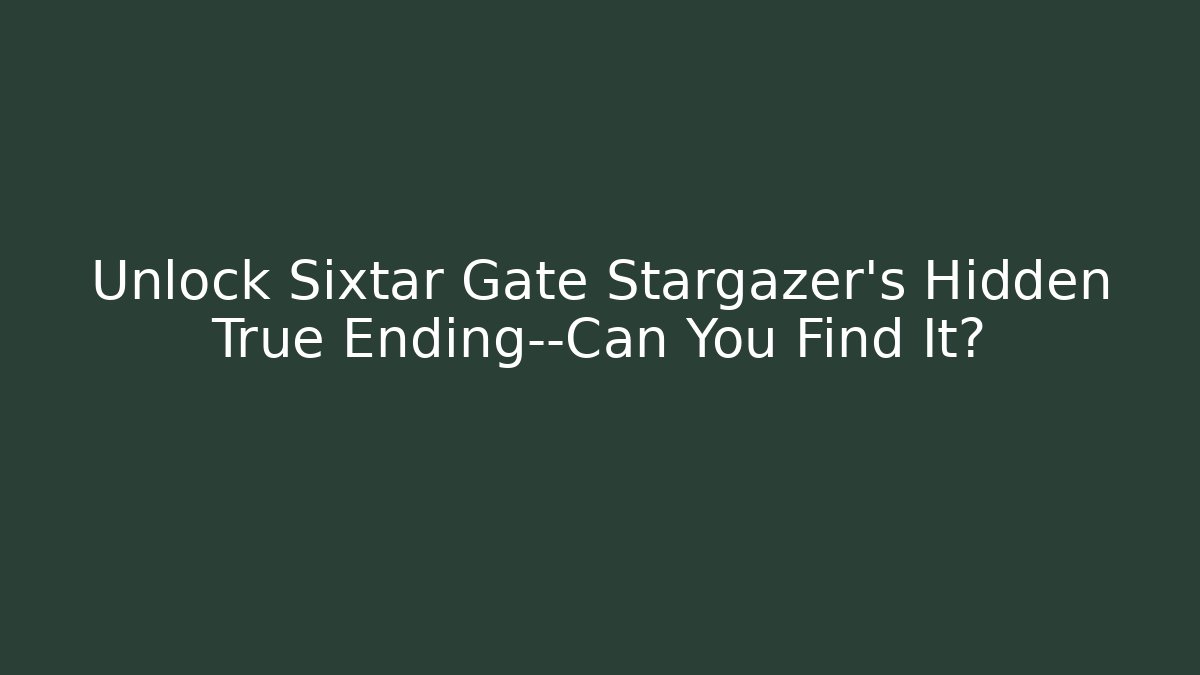 Unlock Sixtar Gate Stargazer's Hidden True Ending—Can You Find It?