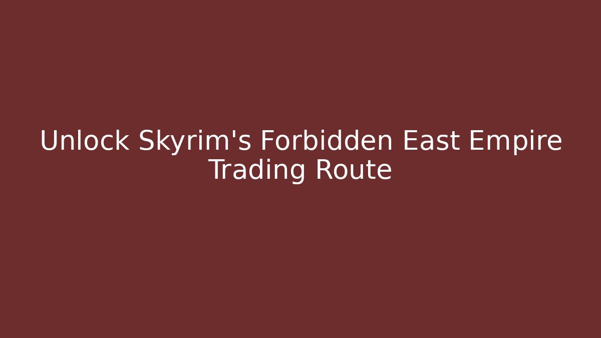 Unlock Skyrim's Forbidden East Empire Trading Route