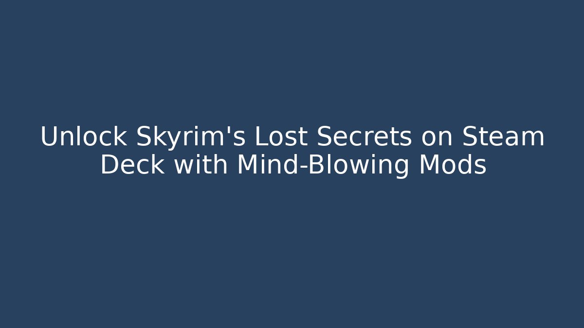 Unlock Skyrim's Lost Secrets on Steam Deck with Mind-Blowing Mods