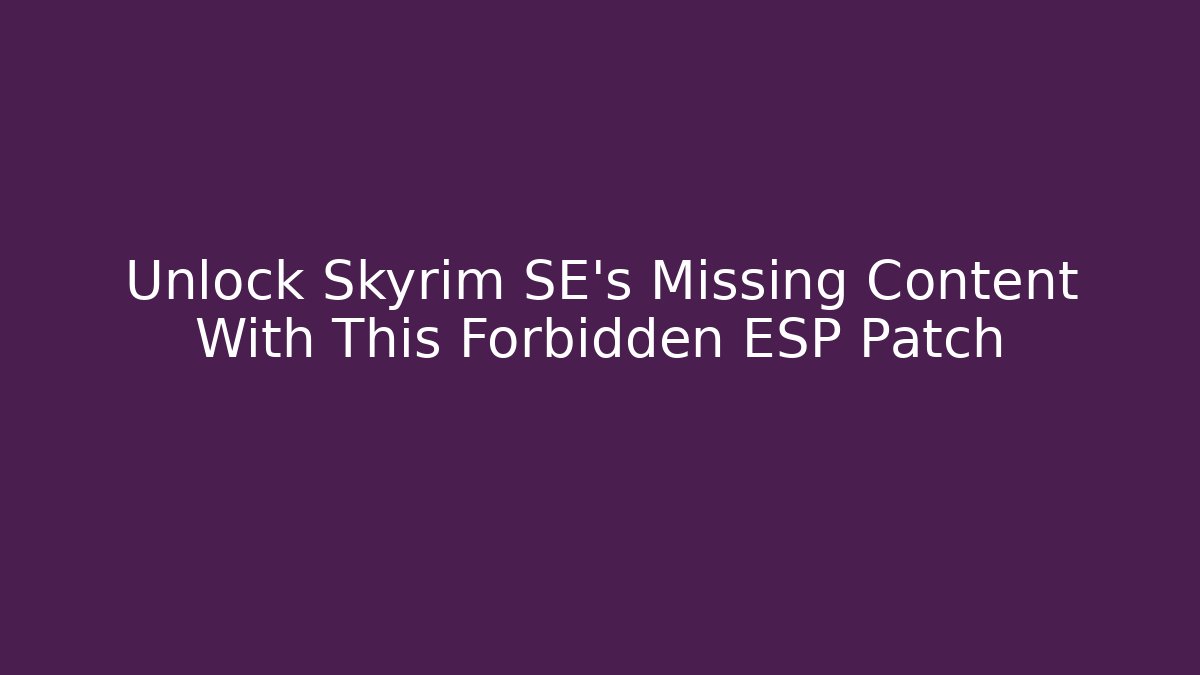 Unlock Skyrim SE's Missing Content With This Forbidden ESP Patch
