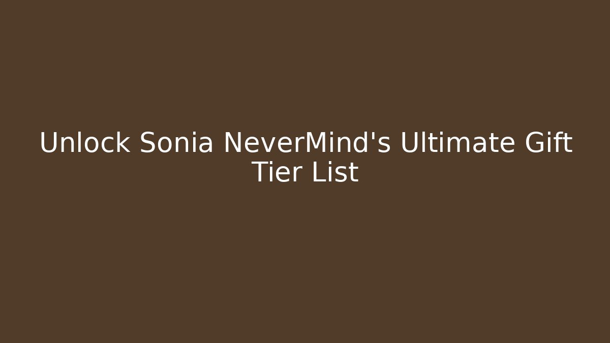 Unlock Sonia NeverMind's Ultimate Gift Tier List