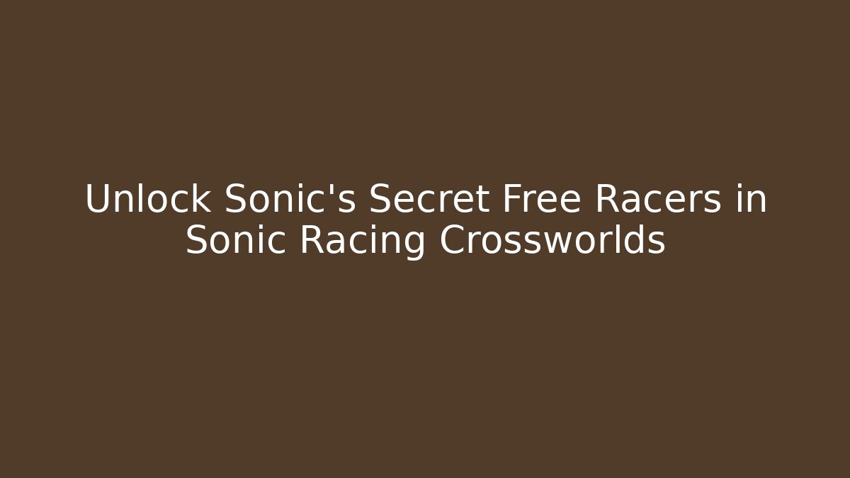 Unlock Sonic's Secret Free Racers in Sonic Racing Crossworlds