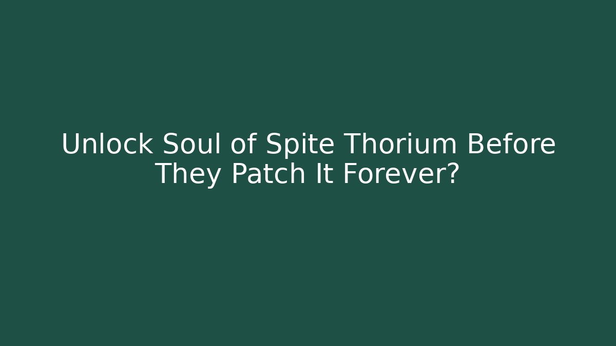 Unlock Soul of Spite Thorium Before They Patch It Forever?